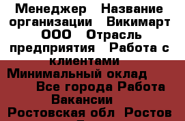 Менеджер › Название организации ­ Викимарт, ООО › Отрасль предприятия ­ Работа с клиентами › Минимальный оклад ­ 15 000 - Все города Работа » Вакансии   . Ростовская обл.,Ростов-на-Дону г.